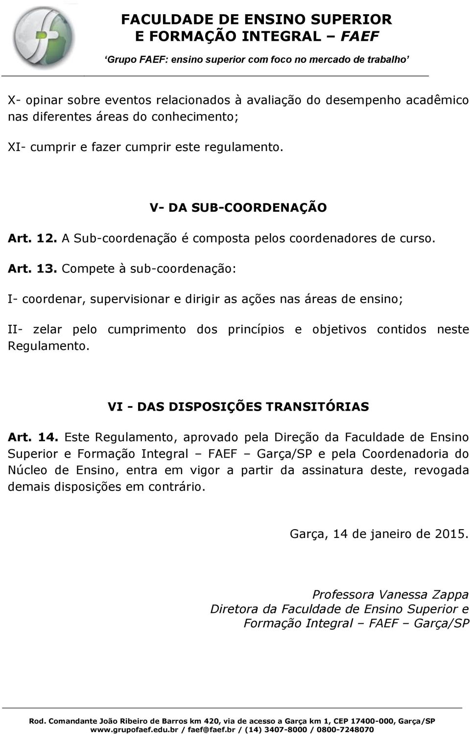 Compete à sub-coordenação: I- coordenar, supervisionar e dirigir as ações nas áreas de ensino; II- zelar pelo cumprimento dos princípios e objetivos contidos neste Regulamento.