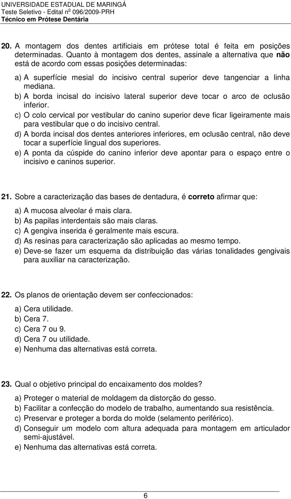 b) A borda incisal do incisivo lateral superior deve tocar o arco de oclusão inferior.