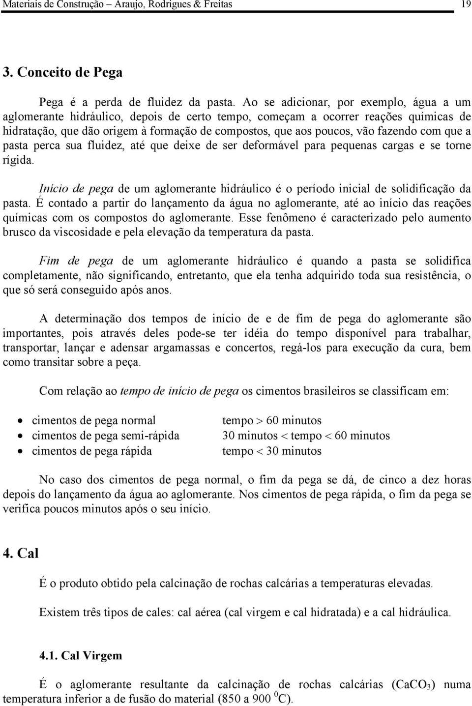 fazendo com que a pasta perca sua fluidez, até que deixe de ser deformável para pequenas cargas e se torne rígida.