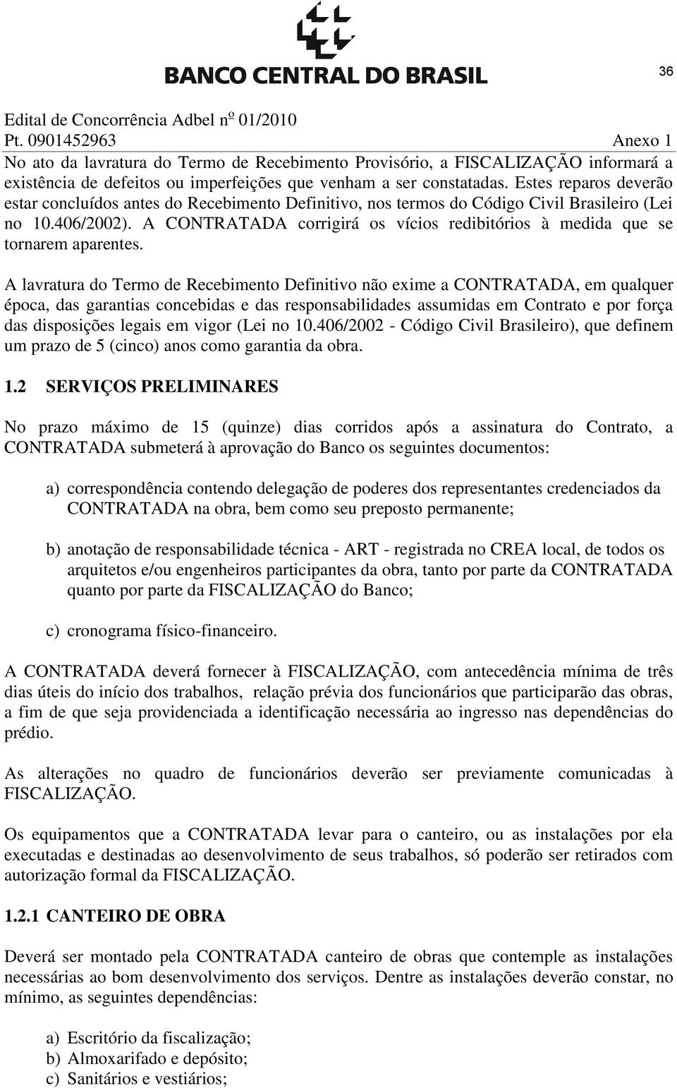 A CONTRATADA corrigirá os vícios redibitórios à medida que se tornarem aparentes.