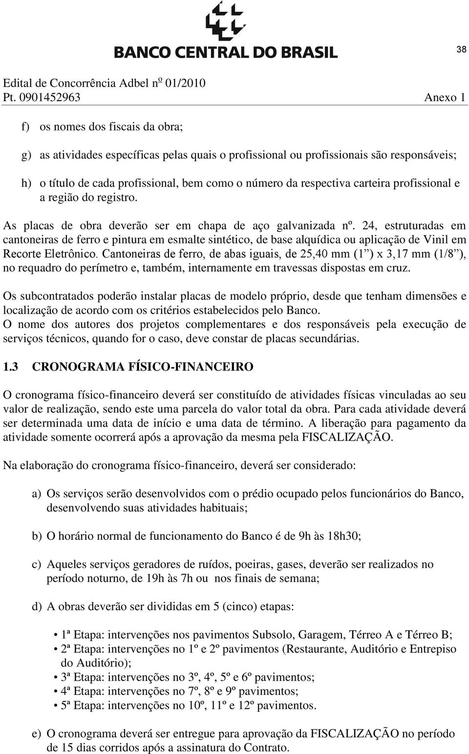 24, estruturadas em cantoneiras de ferro e pintura em esmalte sintético, de base alquídica ou aplicação de Vinil em Recorte Eletrônico.