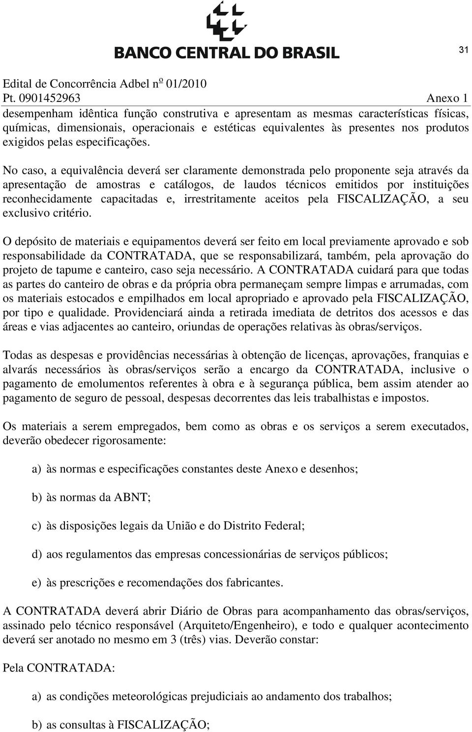 No caso, a equivalência deverá ser claramente demonstrada pelo proponente seja através da apresentação de amostras e catálogos, de laudos técnicos emitidos por instituições reconhecidamente