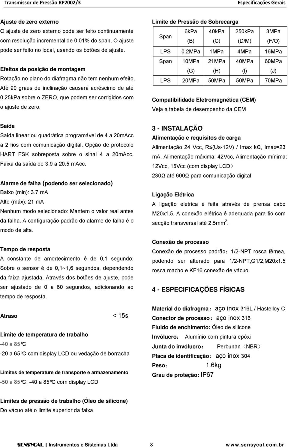 Até 90 graus de inclinação causará acréscimo de até 0,25kPa sobre o ZERO, que podem ser corrigidos com o ajuste de zero.