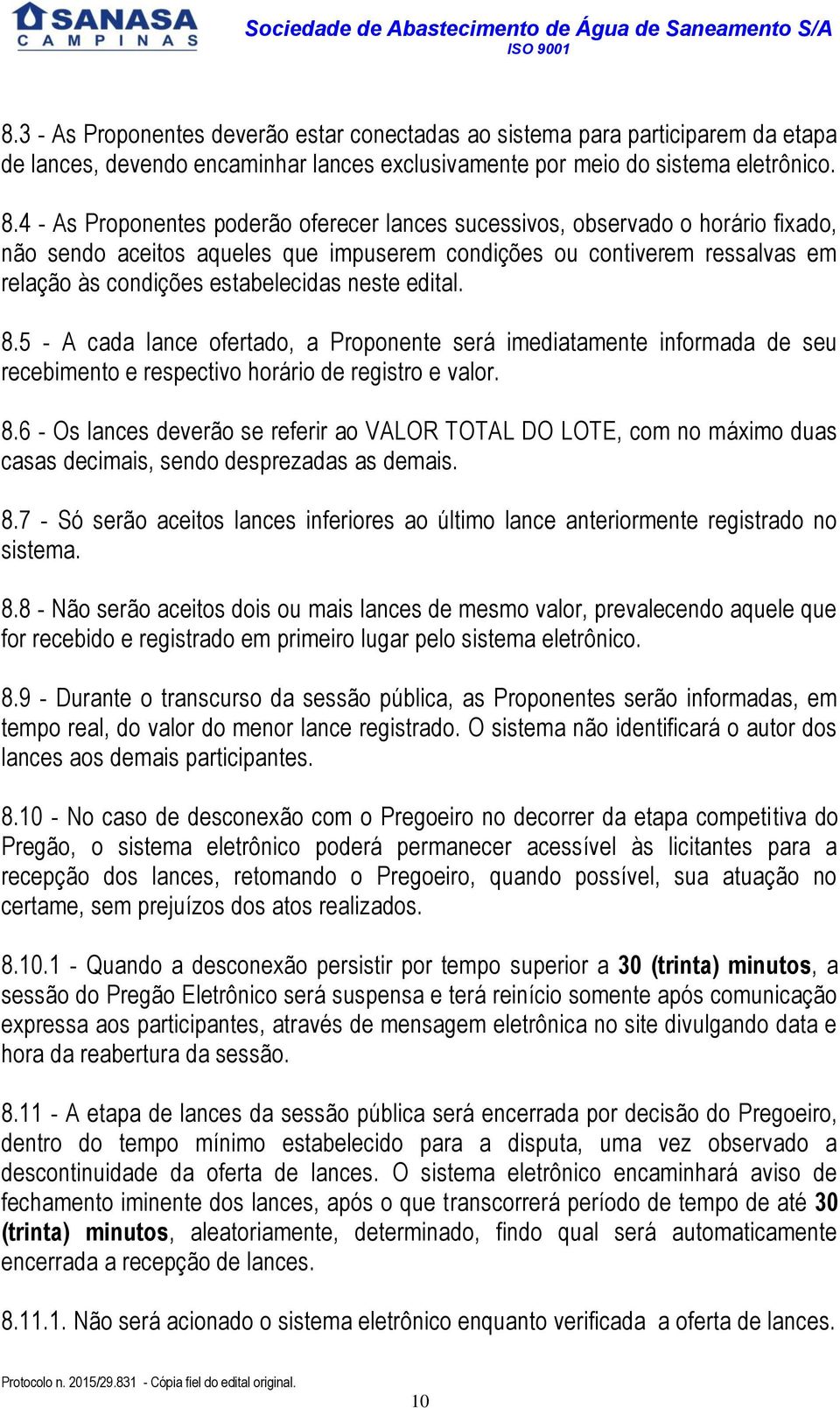 neste edital. 8.5 - A cada lance ofertado, a Proponente será imediatamente informada de seu recebimento e respectivo horário de registro e valor. 8.6 - Os lances deverão se referir ao VALOR TOTAL DO LOTE, com no máximo duas casas decimais, sendo desprezadas as demais.