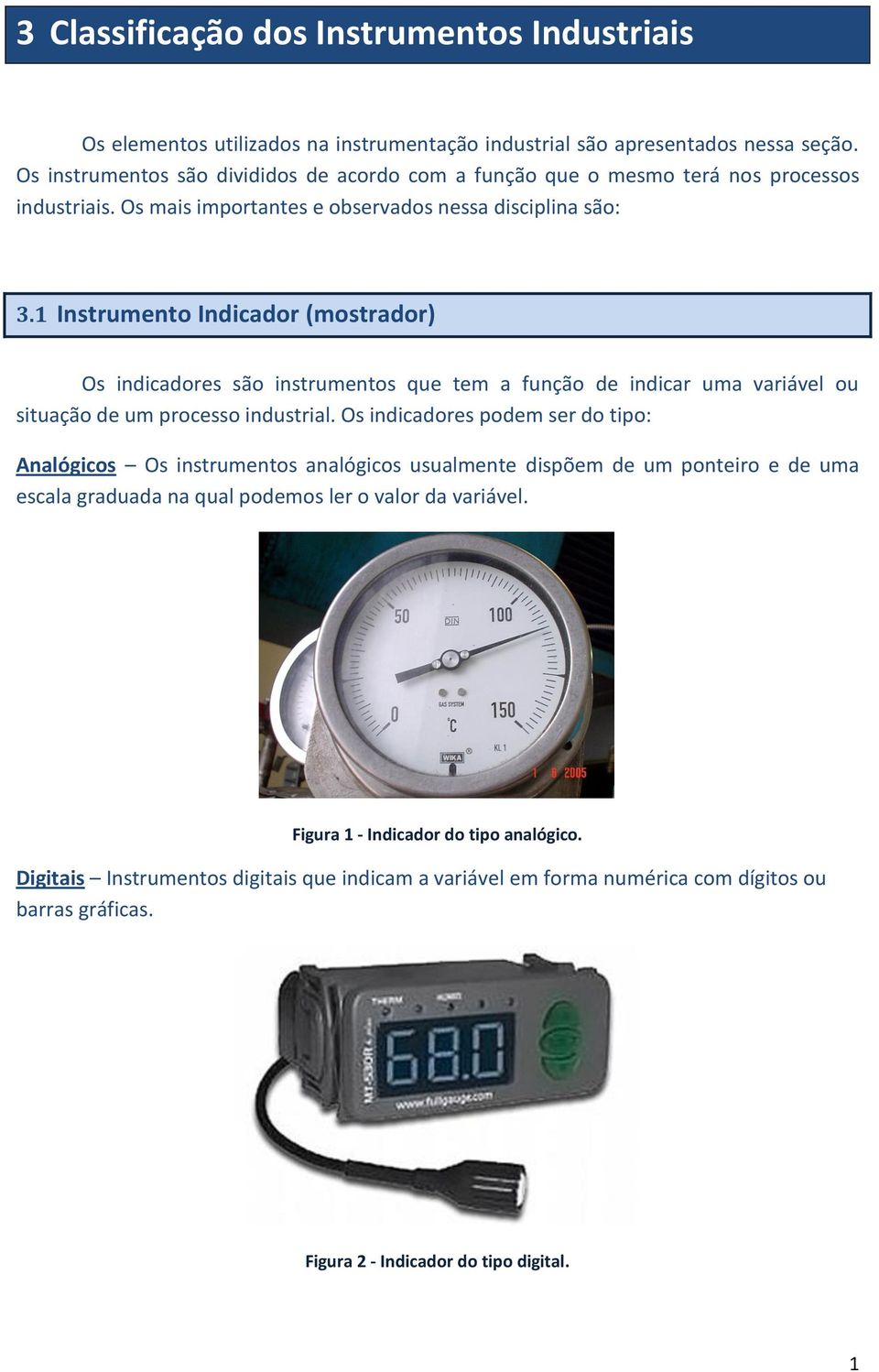 1 Instrumento Indicador (mostrador) Os indicadores são instrumentos que tem a função de indicar uma variável ou situação de um processo industrial.