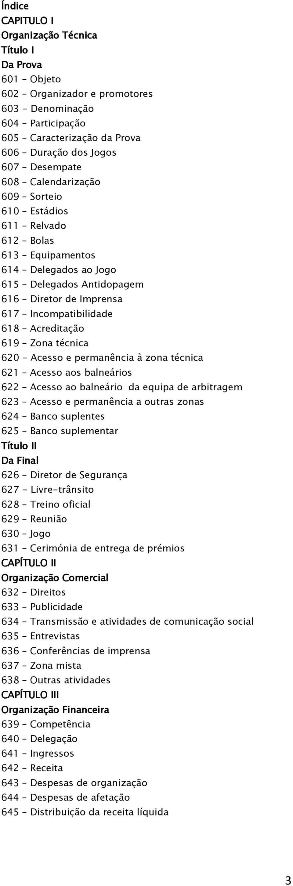 técnica 620 - Acesso e permanência à zona técnica 621 Acesso aos balneários 622 Acesso ao balneário da equipa de arbitragem 623 Acesso e permanência a outras zonas 624 Banco suplentes 625 Banco