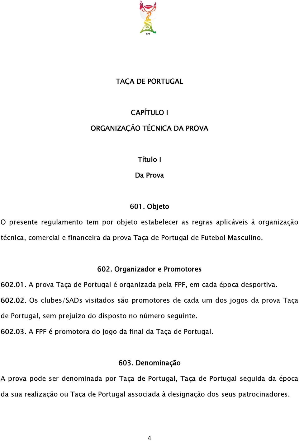 Organizador e Promotores 602.01. A prova Taça de Portugal é organizada pela FPF, em cada época desportiva. 602.02. Os clubes/sads visitados são promotores de cada um dos jogos da prova Taça de Portugal, sem prejuízo do disposto no número seguinte.