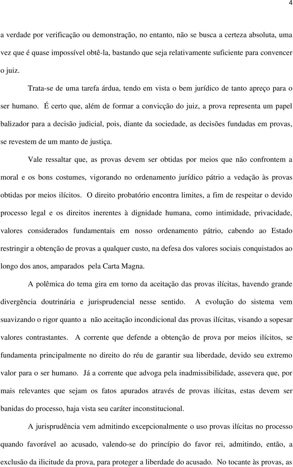 É certo que, além de formar a convicção do juiz, a prova representa um papel balizador para a decisão judicial, pois, diante da sociedade, as decisões fundadas em provas, se revestem de um manto de