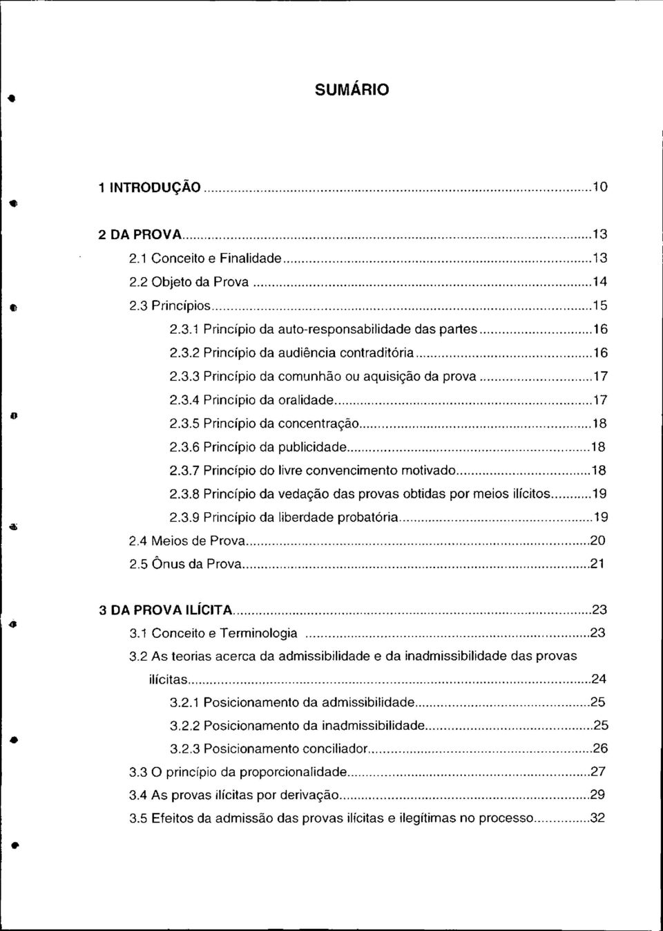 ..8 2.3.8 Princípio da vedação das provas obtidas por meios ilícitos...9 2.3.9 Princípio da liberdade probatória...9 2.4 Meios de Prova...20 2.5 Ônus da Prova...2 3 DA PROVA ILÍCITA... 23 3.