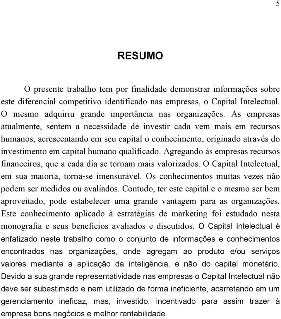 As empresas atualmente, sentem a necessidade de investir cada vem mais em recursos humanos, acrescentando em seu capital o conhecimento, originado através do investimento em capital humano