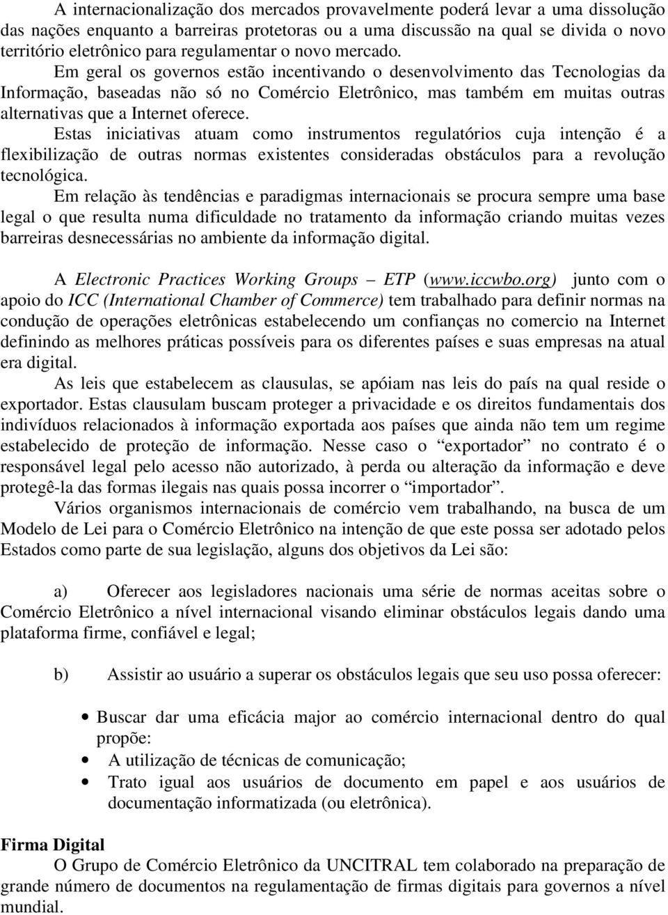 Em geral os governos estão incentivando o desenvolvimento das Tecnologias da Informação, baseadas não só no Comércio Eletrônico, mas também em muitas outras alternativas que a Internet oferece.