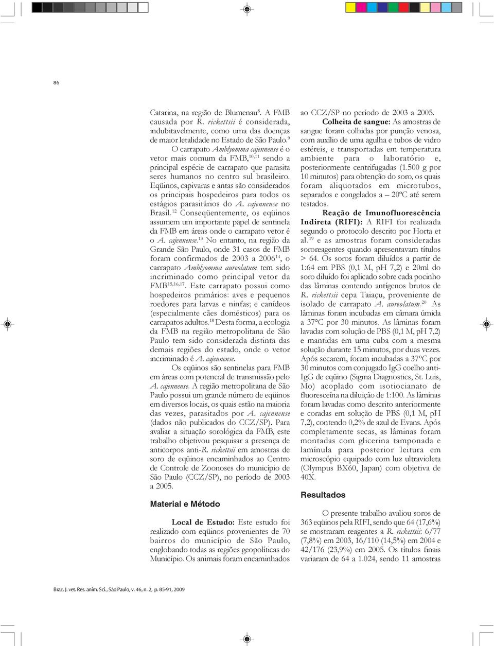 Eqüinos, capivaras e antas são considerados os principais hospedeiros para todos os estágios parasitários do A. cajennense no Brasil.