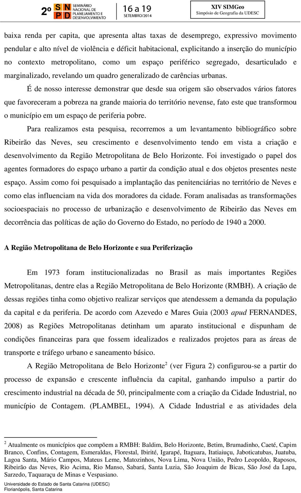 É de nosso interesse demonstrar que desde sua origem são observados vários fatores que favoreceram a pobreza na grande maioria do território nevense, fato este que transformou o município em um