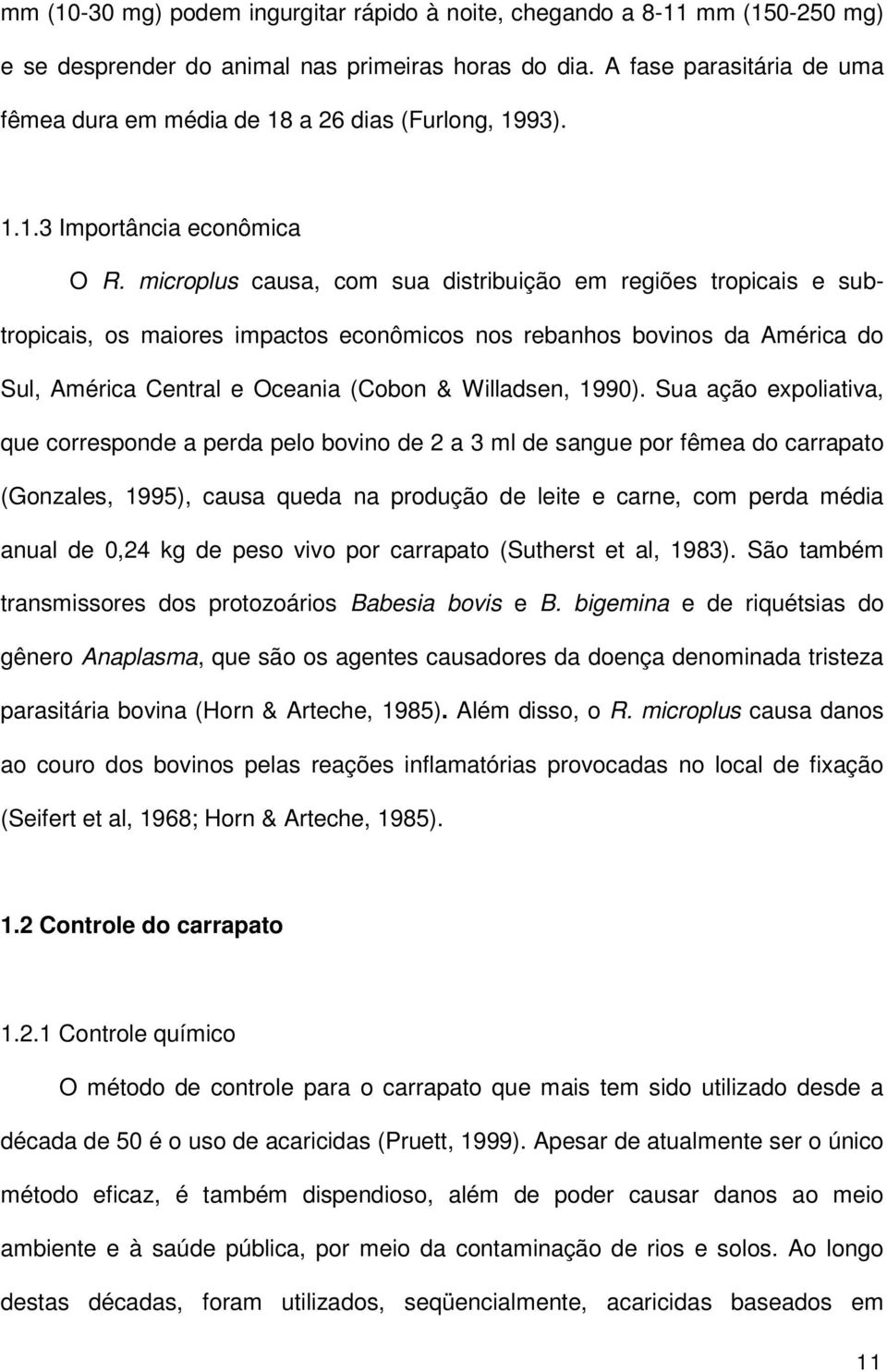 microplus causa, com sua distribuição em regiões tropicais e subtropicais, os maiores impactos econômicos nos rebanhos bovinos da América do Sul, América Central e Oceania (Cobon & Willadsen, 1990).