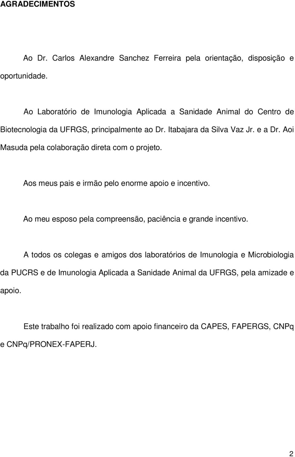 Aoi Masuda pela colaboração direta com o projeto. Aos meus pais e irmão pelo enorme apoio e incentivo. Ao meu esposo pela compreensão, paciência e grande incentivo.