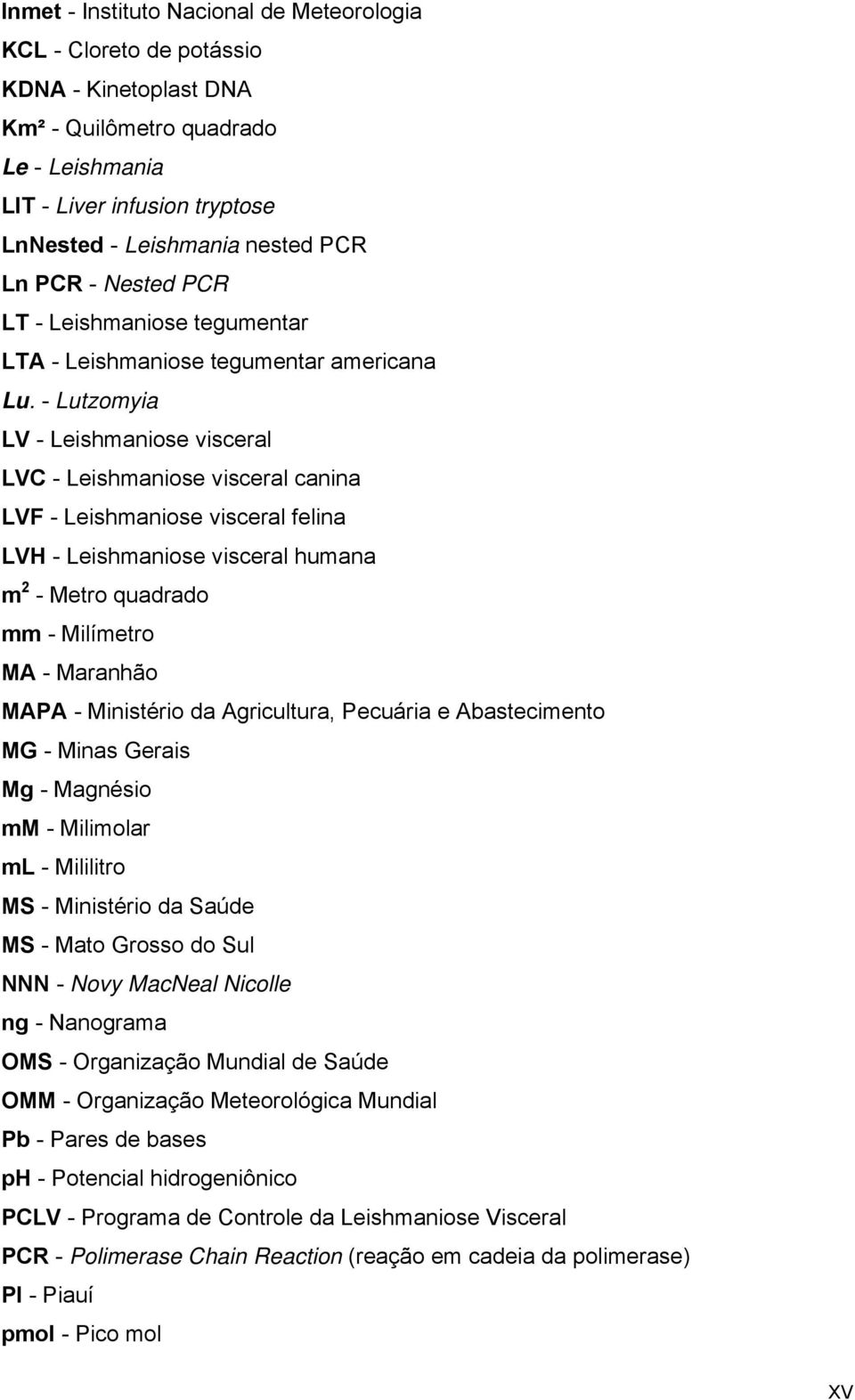 - Lutzomyia LV - Leishmaniose visceral LVC - Leishmaniose visceral canina LVF - Leishmaniose visceral felina LVH - Leishmaniose visceral humana m 2 - Metro quadrado mm - Milímetro MA - Maranhão MAPA