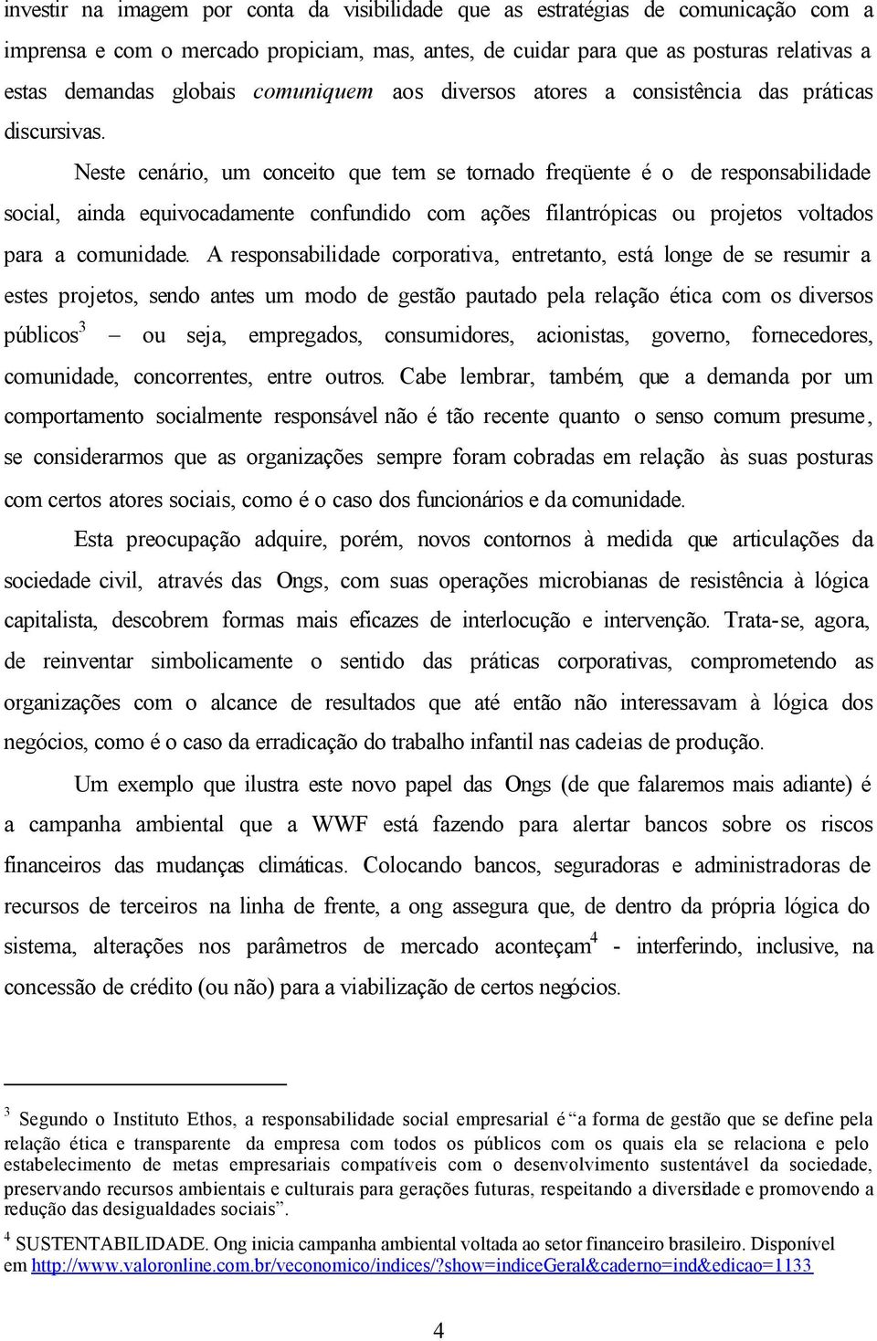 Neste cenário, um conceito que tem se tornado freqüente é o de responsabilidade social, ainda equivocadamente confundido com ações filantrópicas ou projetos voltados para a comunidade.