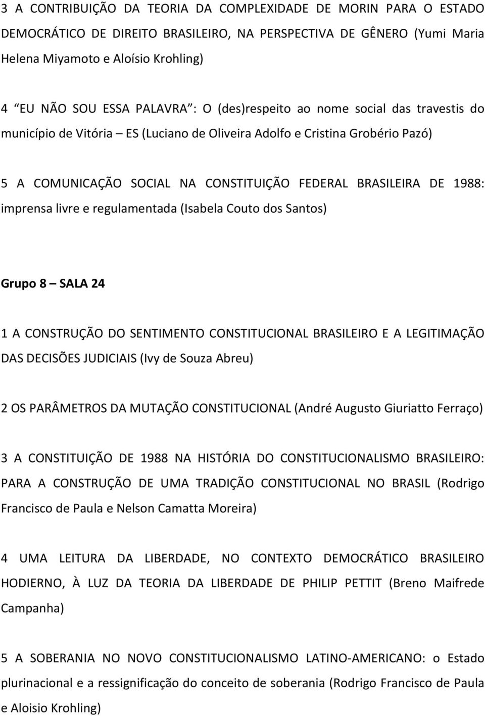 imprensa livre e regulamentada (Isabela Couto dos Santos) Grupo 8 SALA 24 1 A CONSTRUÇÃO DO SENTIMENTO CONSTITUCIONAL BRASILEIRO E A LEGITIMAÇÃO DAS DECISÕES JUDICIAIS (Ivy de Souza Abreu) 2 OS