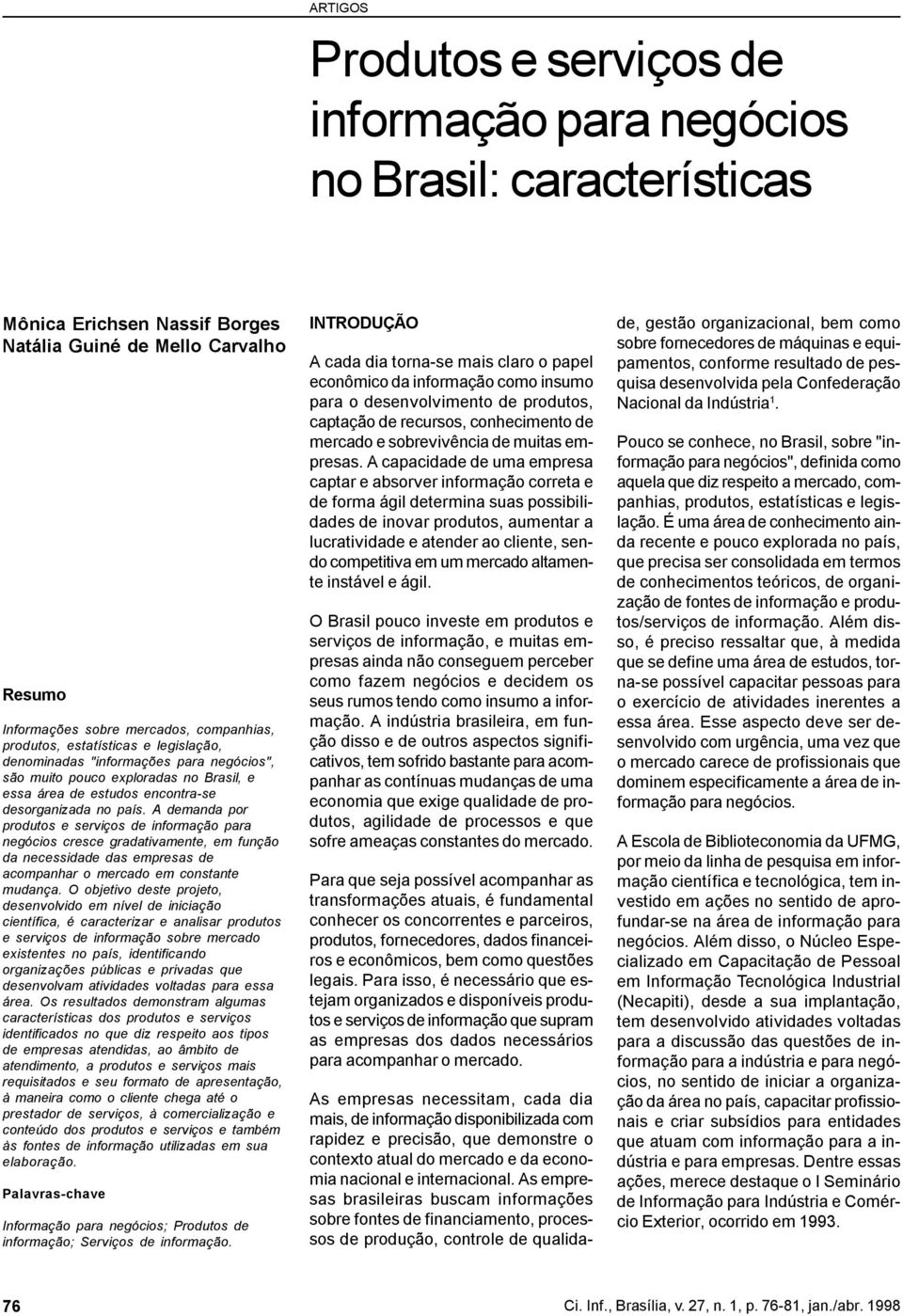 A demanda por produtos e serviços de informação para negócios cresce gradativamente, em função da necessidade das empresas de acompanhar o mercado em constante mudança.