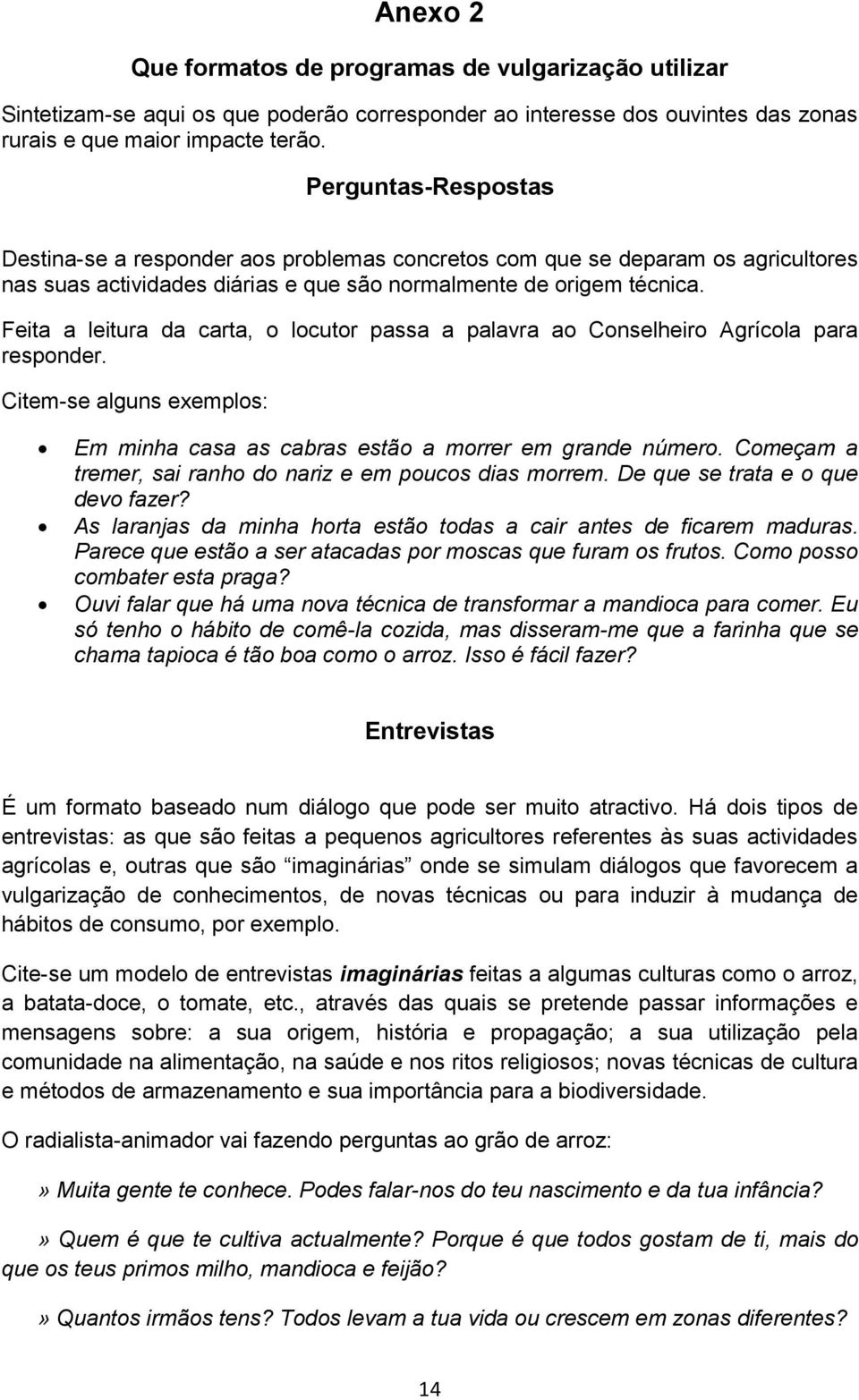 Feita a leitura da carta, o locutor passa a palavra ao Conselheiro Agrícola para responder. Citem-se alguns exemplos: Em minha casa as cabras estão a morrer em grande número.