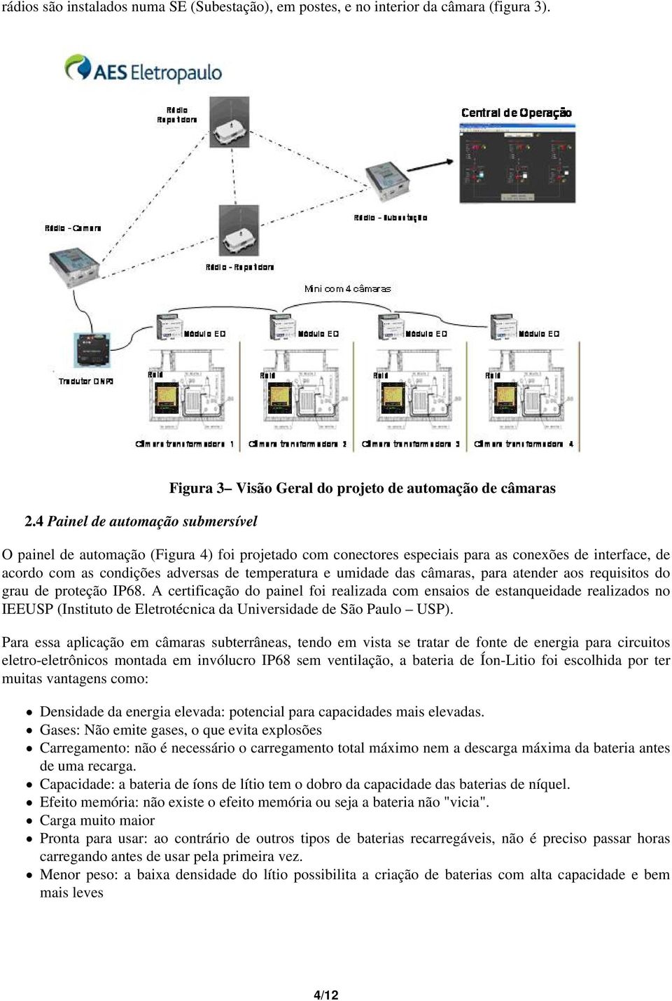 acordo com as condições adversas de temperatura e umidade das câmaras, para atender aos requisitos do grau de proteção IP68.