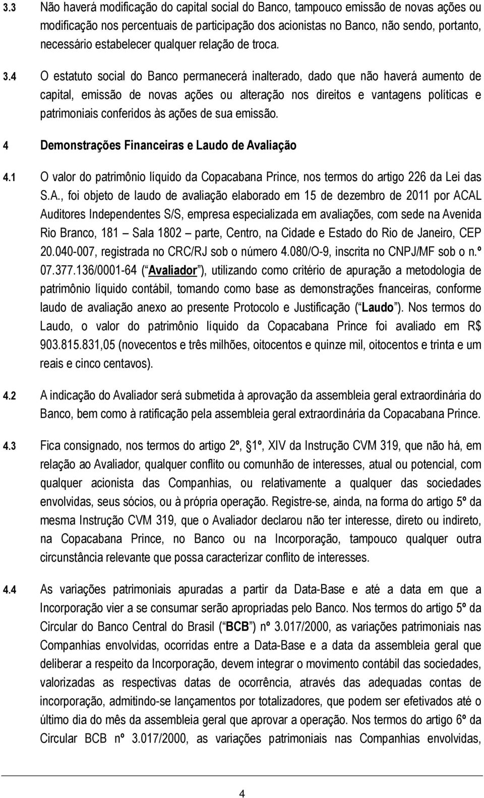 4 O estatuto social do Banco permanecerá inalterado, dado que não haverá aumento de capital, emissão de novas ações ou alteração nos direitos e vantagens políticas e patrimoniais conferidos às ações