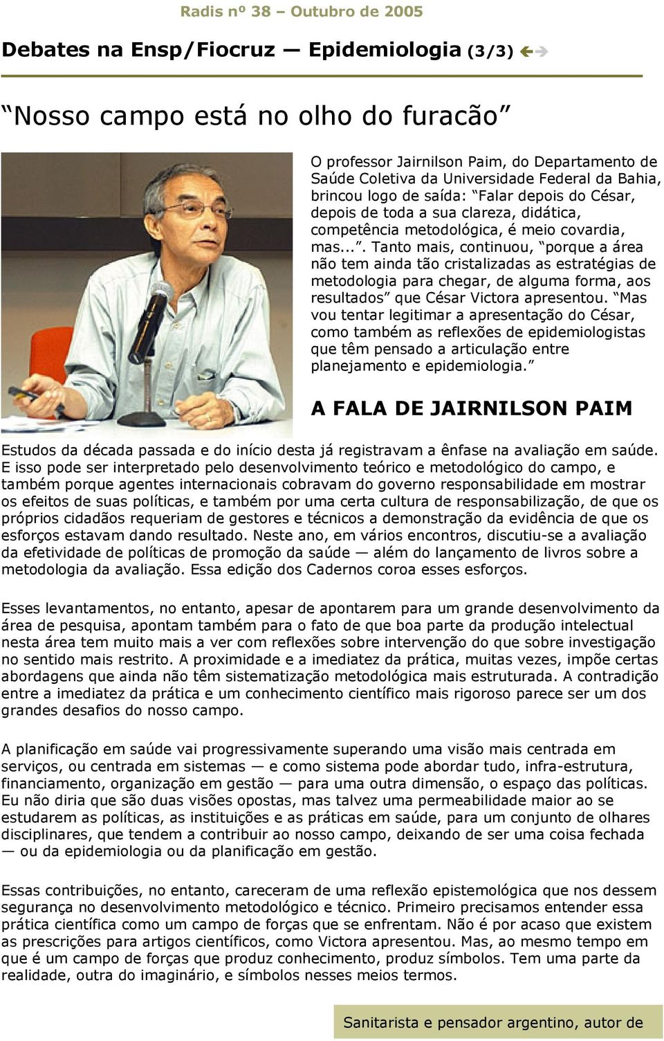 ... Tanto mais, continuou, porque a área não tem ainda tão cristalizadas as estratégias de metodologia para chegar, de alguma forma, aos resultados que César Victora apresentou.