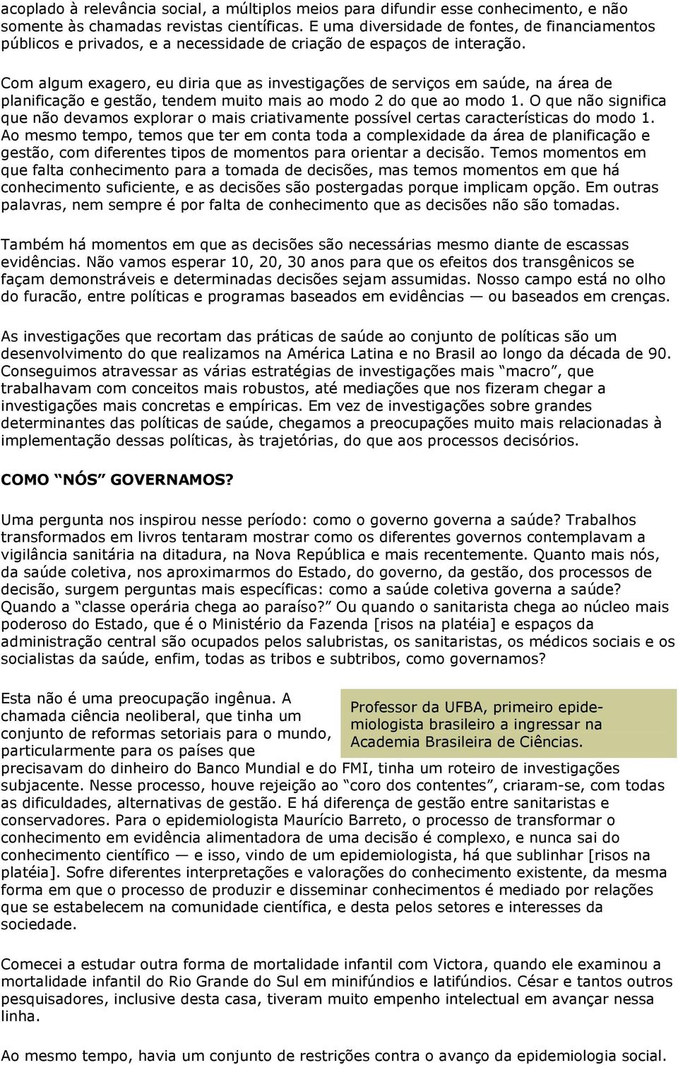 Com algum exagero, eu diria que as investigações de serviços em saúde, na área de planificação e gestão, tendem muito mais ao modo 2 do que ao modo 1.