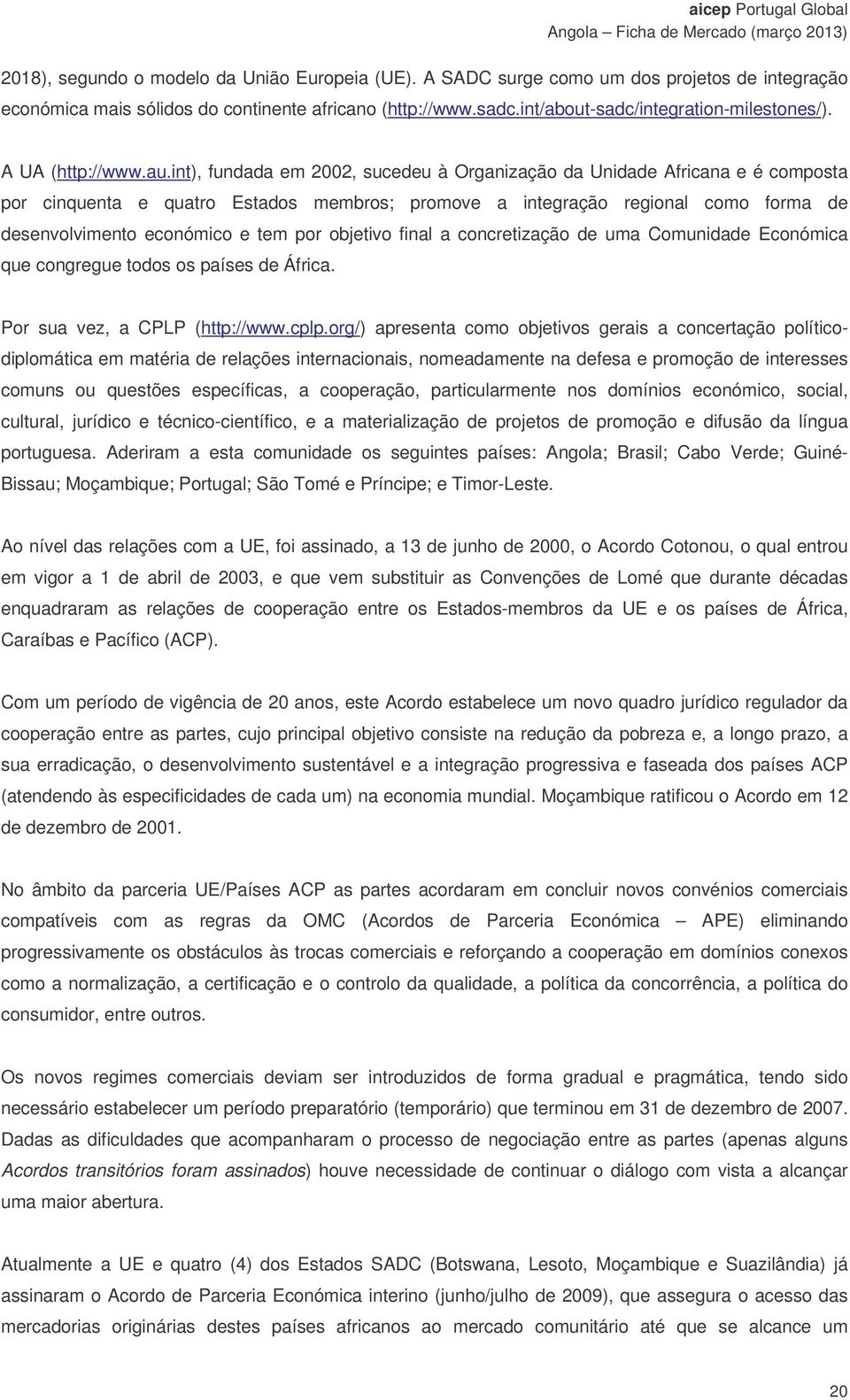 int), fundada em 2002, sucedeu à Organização da Unidade Africana e é composta por cinquenta e quatro Estados membros; promove a integração regional como forma de desenvolvimento económico e tem por