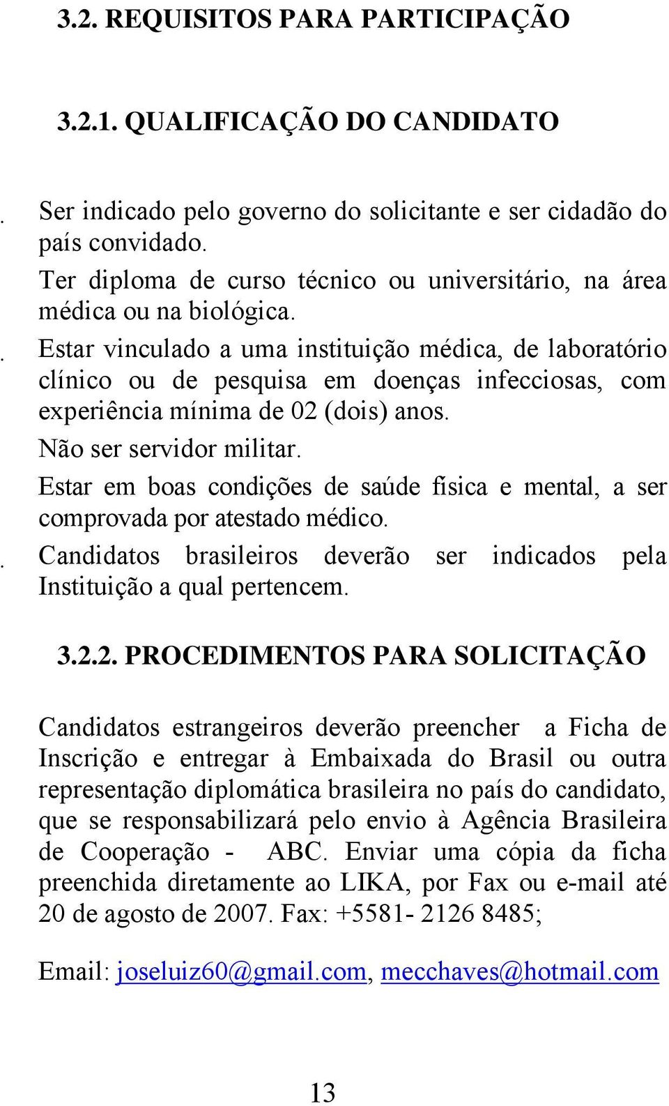 Estar vinculado a uma instituição médica, de laboratório clínico ou de pesquisa em doenças infecciosas, com experiência mínima de 02 (dois) anos. Não ser servidor militar.