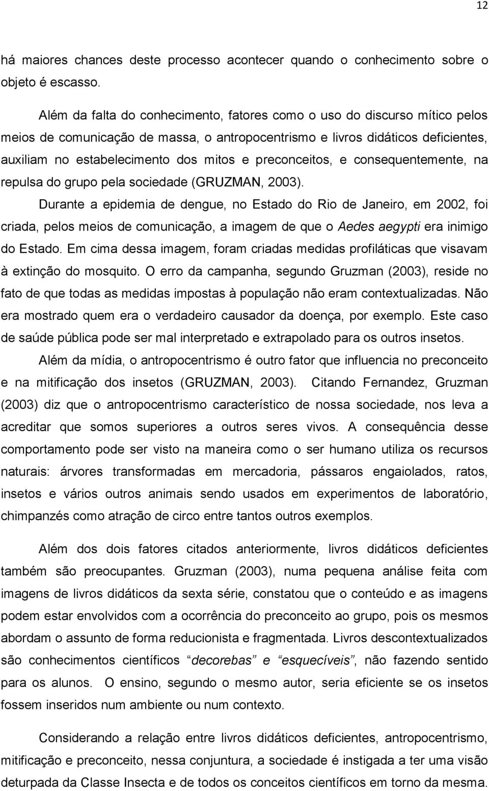 preconceitos, e consequentemente, na repulsa do grupo pela sociedade (GRUZMAN, 2003).