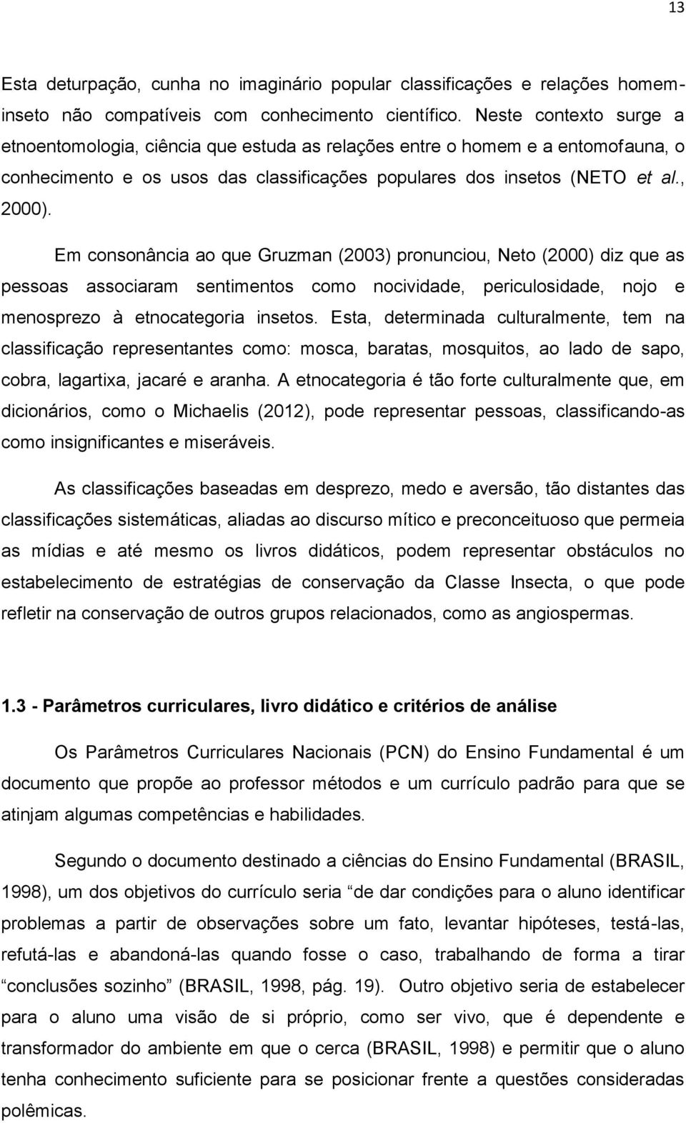 Em consonância ao que Gruzman (2003) pronunciou, Neto (2000) diz que as pessoas associaram sentimentos como nocividade, periculosidade, nojo e menosprezo à etnocategoria insetos.