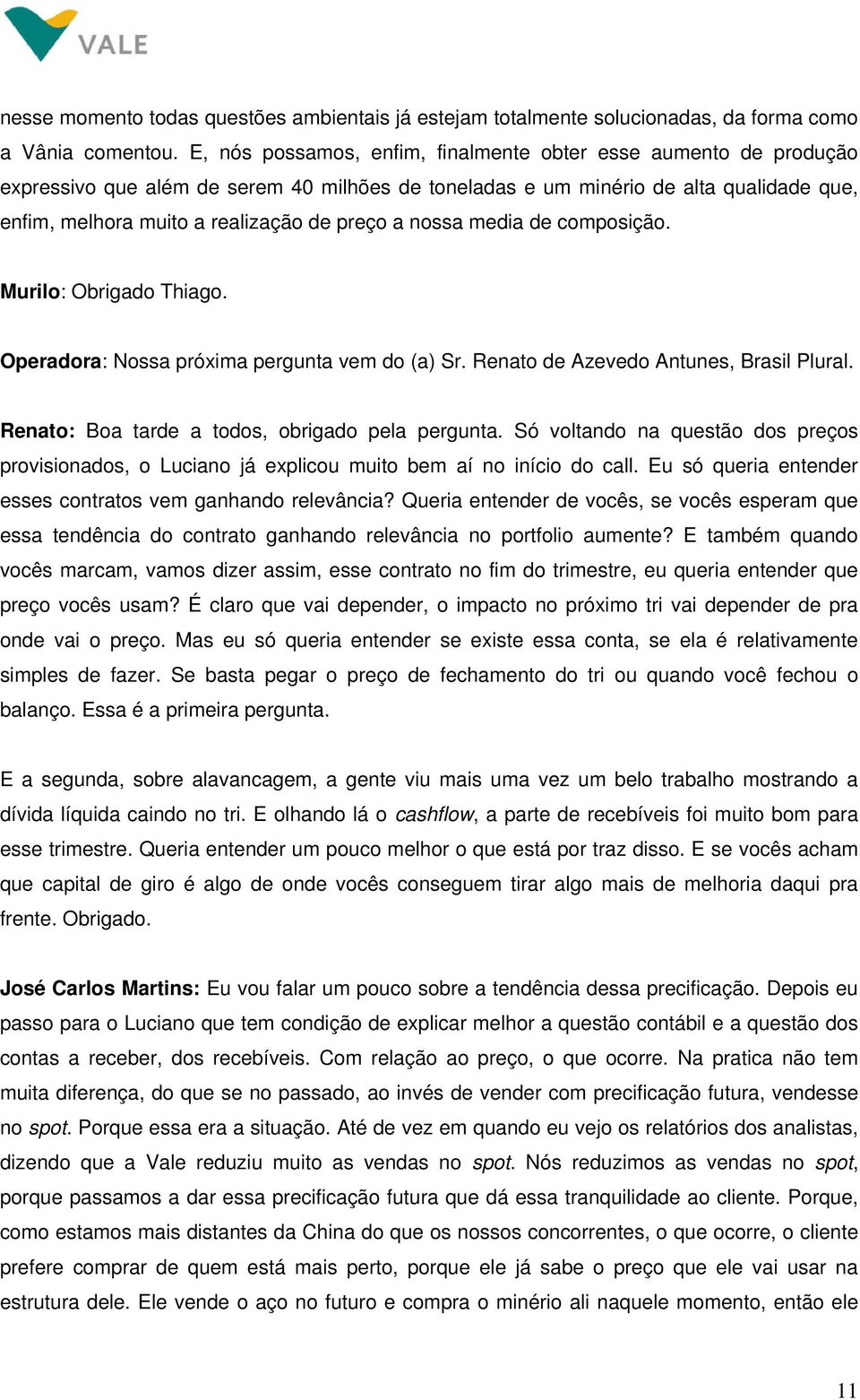 nossa media de composição. Murilo: Obrigado Thiago. Operadora: Nossa próxima pergunta vem do (a) Sr. Renato de Azevedo Antunes, Brasil Plural. Renato: Boa tarde a todos, obrigado pela pergunta.