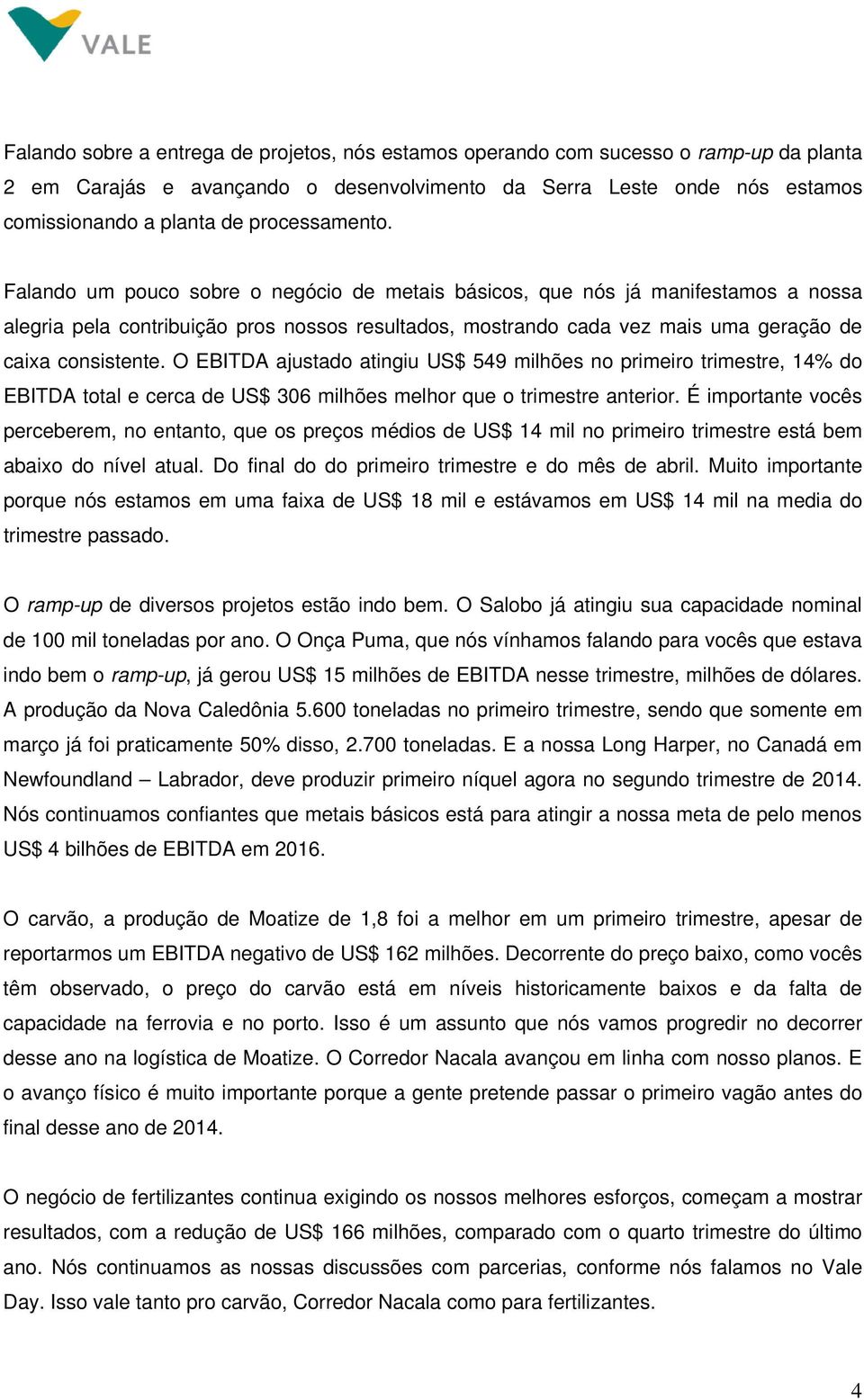 Falando um pouco sobre o negócio de metais básicos, que nós já manifestamos a nossa alegria pela contribuição pros nossos resultados, mostrando cada vez mais uma geração de caixa consistente.