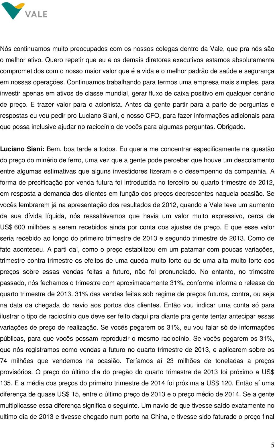 Continuamos trabalhando para termos uma empresa mais simples, para investir apenas em ativos de classe mundial, gerar fluxo de caixa positivo em qualquer cenário de preço.