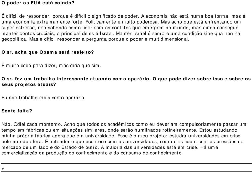 Manter Israel é sempre uma condição sine qua non na geopolítica. Mas é difícil responder a pergunta porque o poder é multidimensional. O sr. acha que Obama será reeleito?