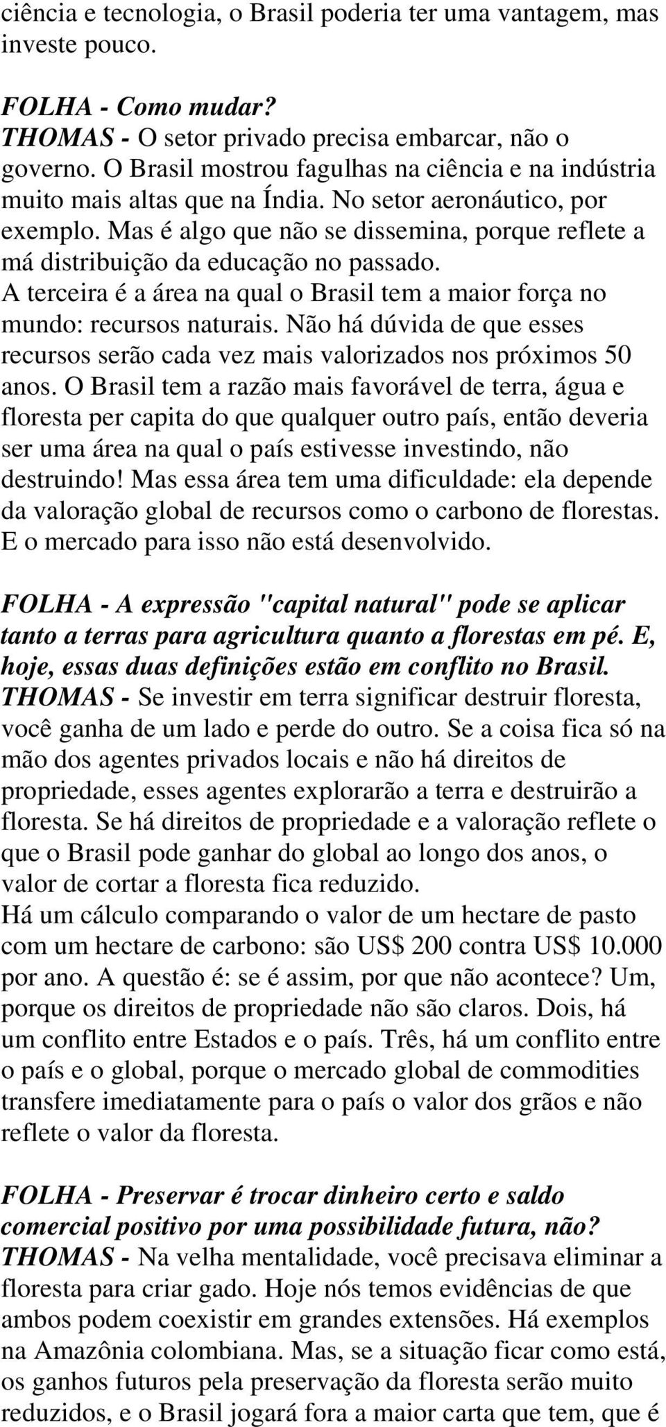 Mas é algo que não se dissemina, porque reflete a má distribuição da educação no passado. A terceira é a área na qual o Brasil tem a maior força no mundo: recursos naturais.