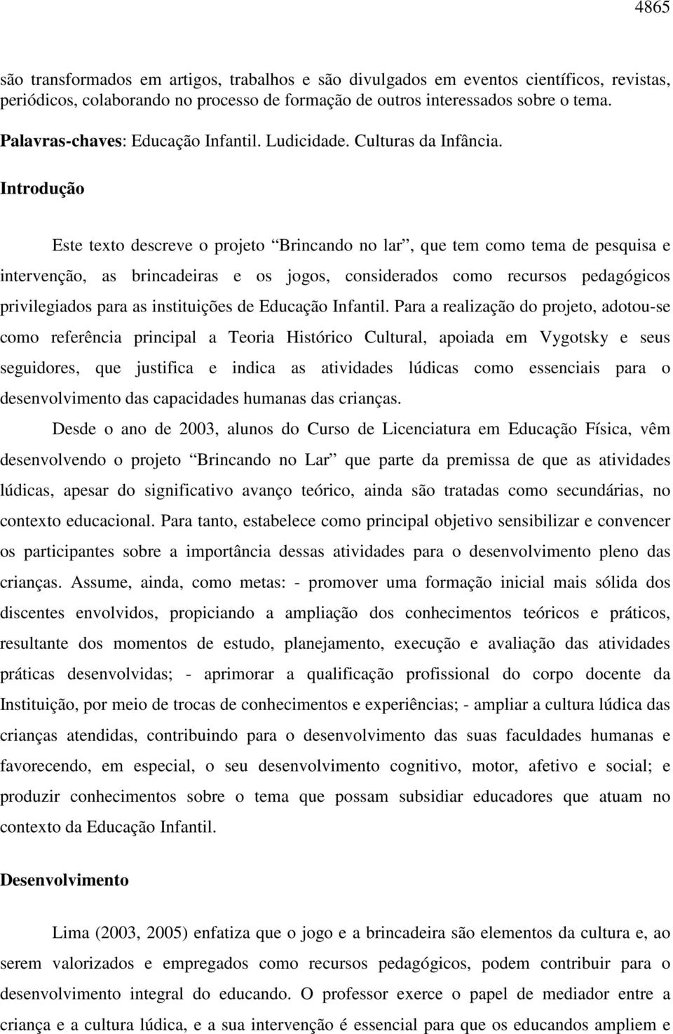 Introdução Este texto descreve o projeto Brincando no lar, que tem como tema de pesquisa e intervenção, as brincadeiras e os jogos, considerados como recursos pedagógicos privilegiados para as