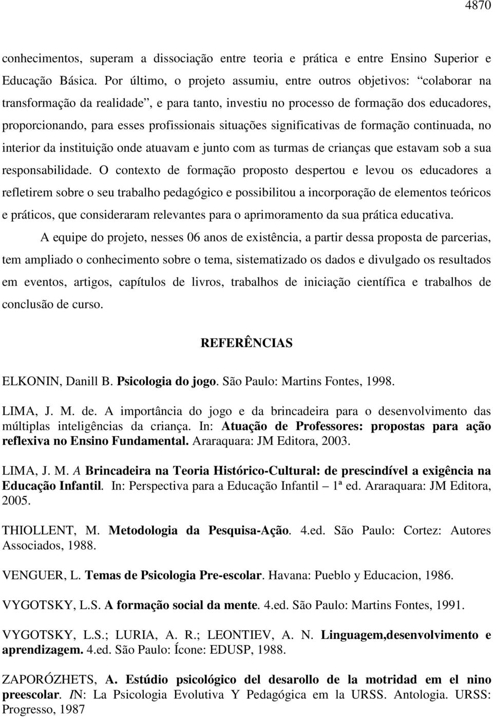 situações significativas de formação continuada, no interior da instituição onde atuavam e junto com as turmas de crianças que estavam sob a sua responsabilidade.