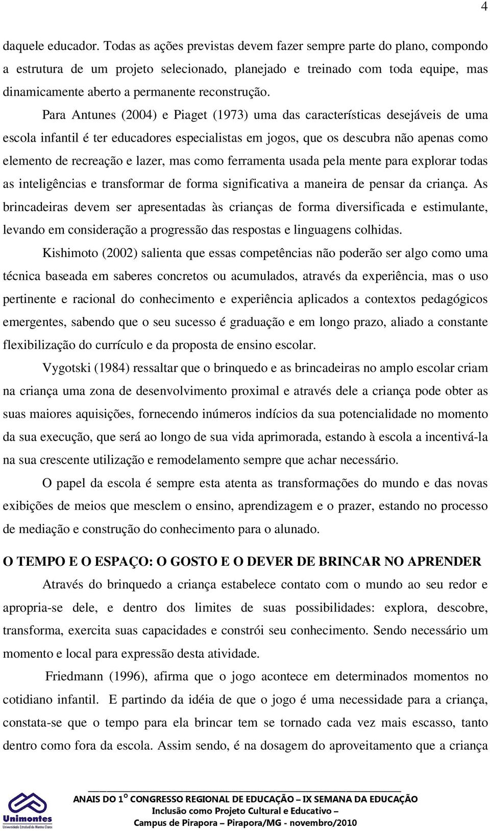 Para Antunes (2004) e Piaget (1973) uma das características desejáveis de uma escola infantil é ter educadores especialistas em jogos, que os descubra não apenas como elemento de recreação e lazer,