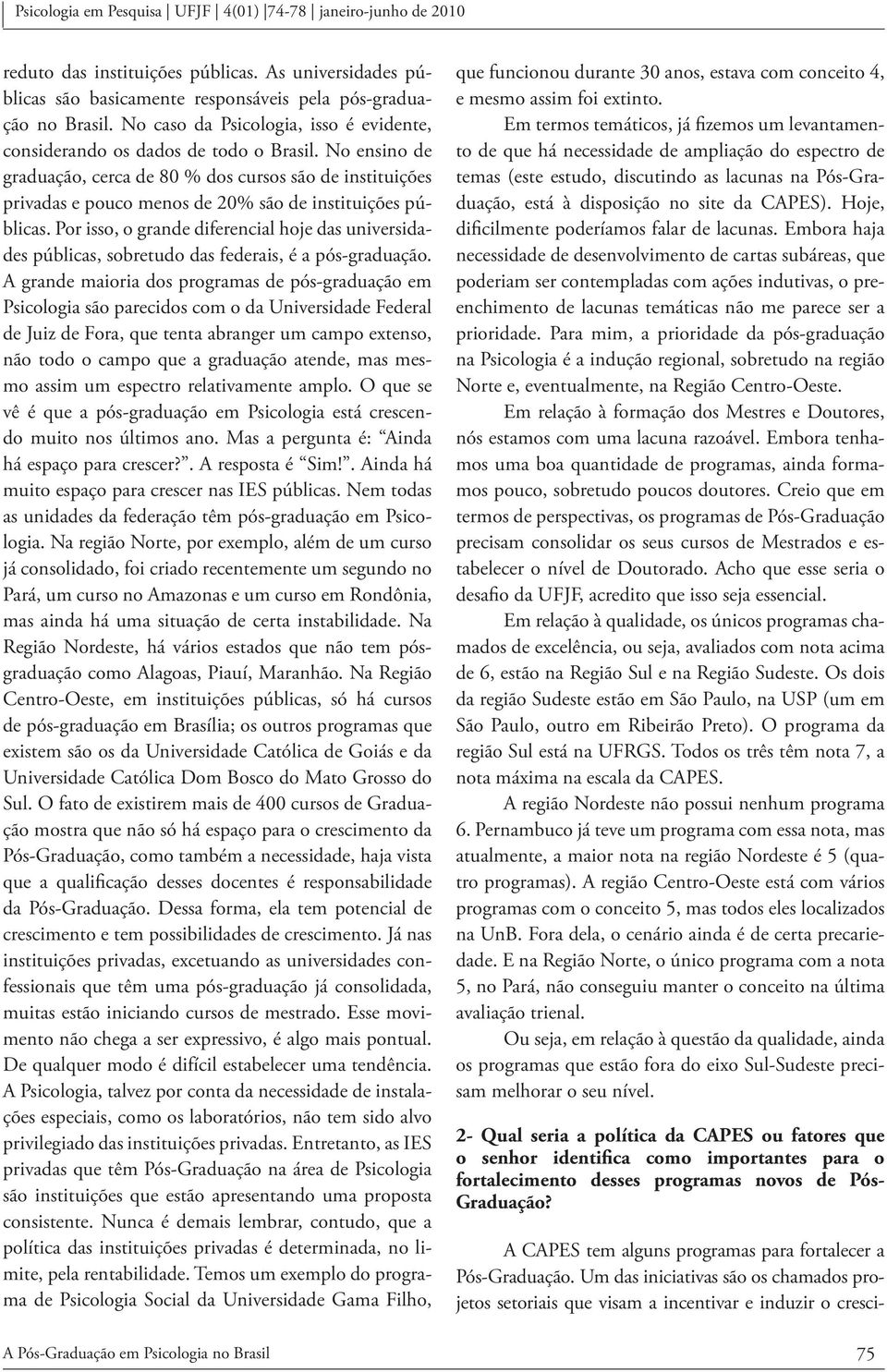 Por isso, o grande diferencial hoje das universidades públicas, sobretudo das federais, é a pós-graduação.