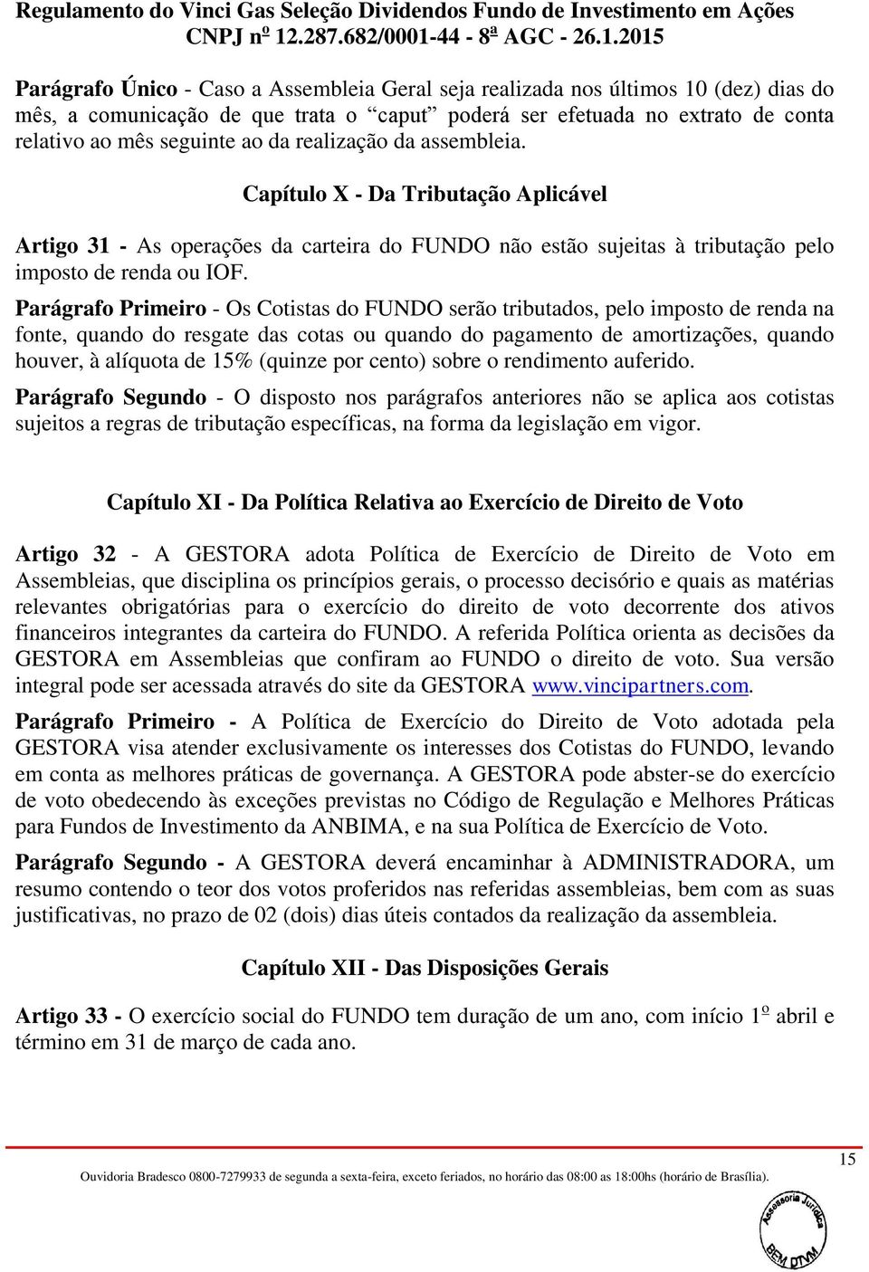 Parágrafo Primeiro - Os Cotistas do FUNDO serão tributados, pelo imposto de renda na fonte, quando do resgate das cotas ou quando do pagamento de amortizações, quando houver, à alíquota de 15%