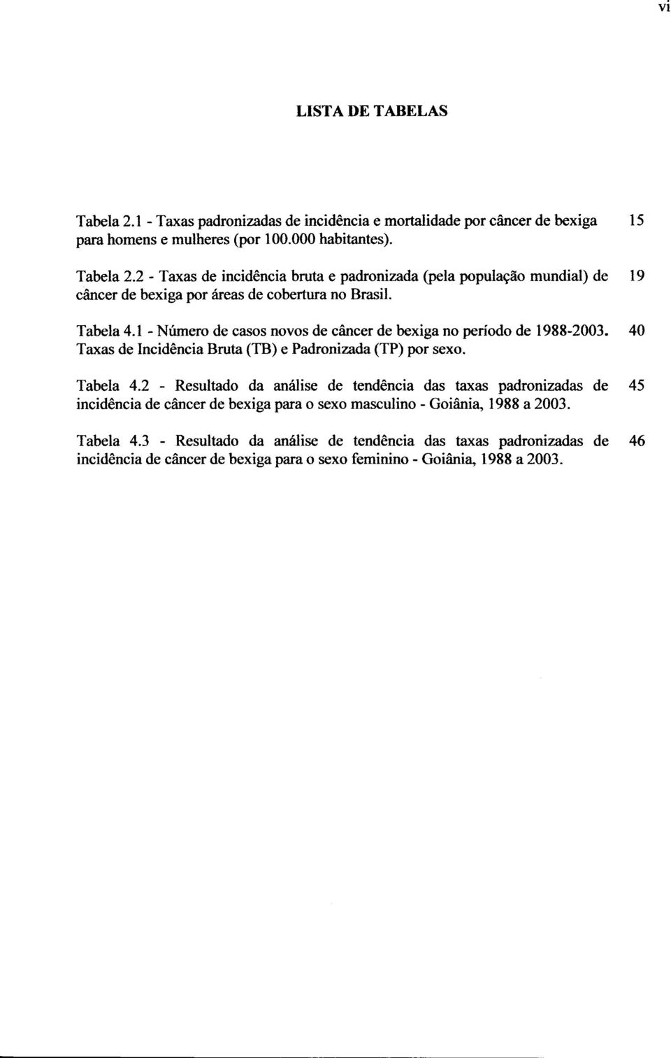 2 - Resultado da análise de tendência das taxas padronizadas de 45 incidência de câncer de bexiga para o sexo masculino - Goiânia, 1988 a 2003. Tabela 4.