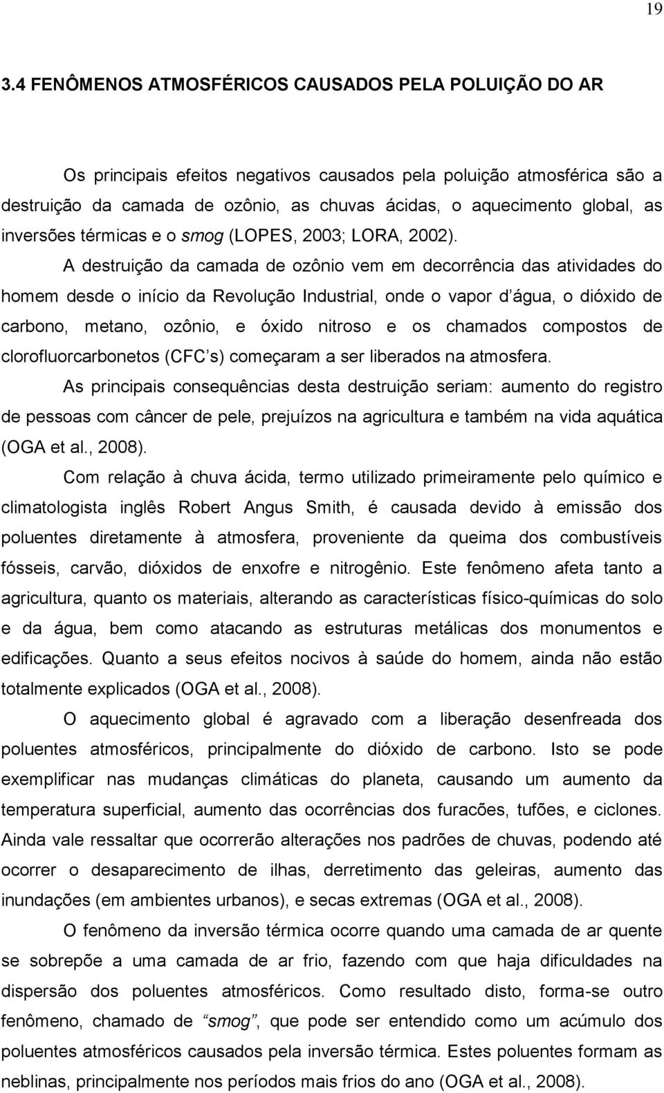 A destruição da camada de ozônio vem em decorrência das atividades do homem desde o início da Revolução Industrial, onde o vapor d água, o dióxido de carbono, metano, ozônio, e óxido nitroso e os