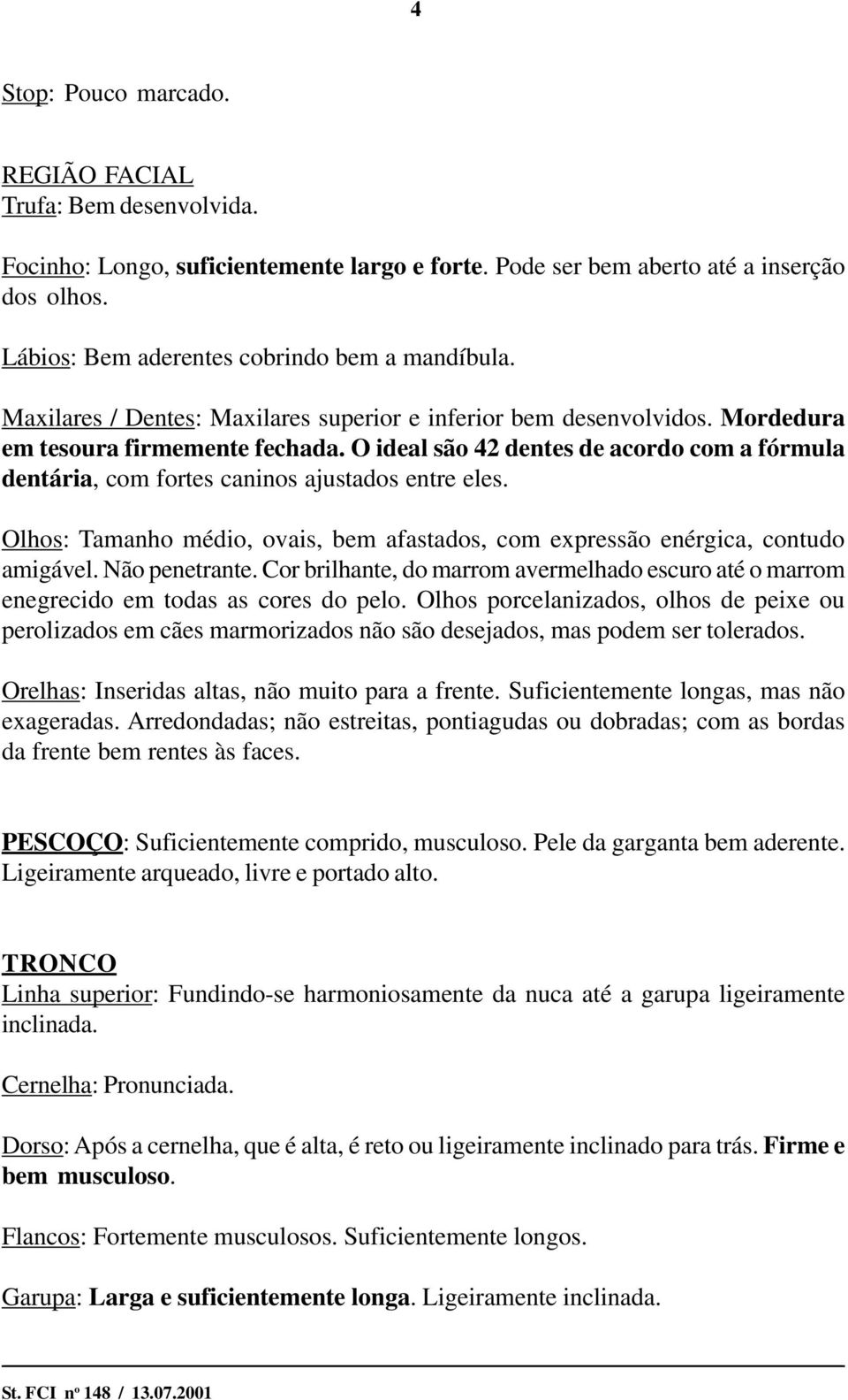 O ideal são 42 dentes de acordo com a fórmula dentária, com fortes caninos ajustados entre eles. Olhos: Tamanho médio, ovais, bem afastados, com expressão enérgica, contudo amigável. Não penetrante.