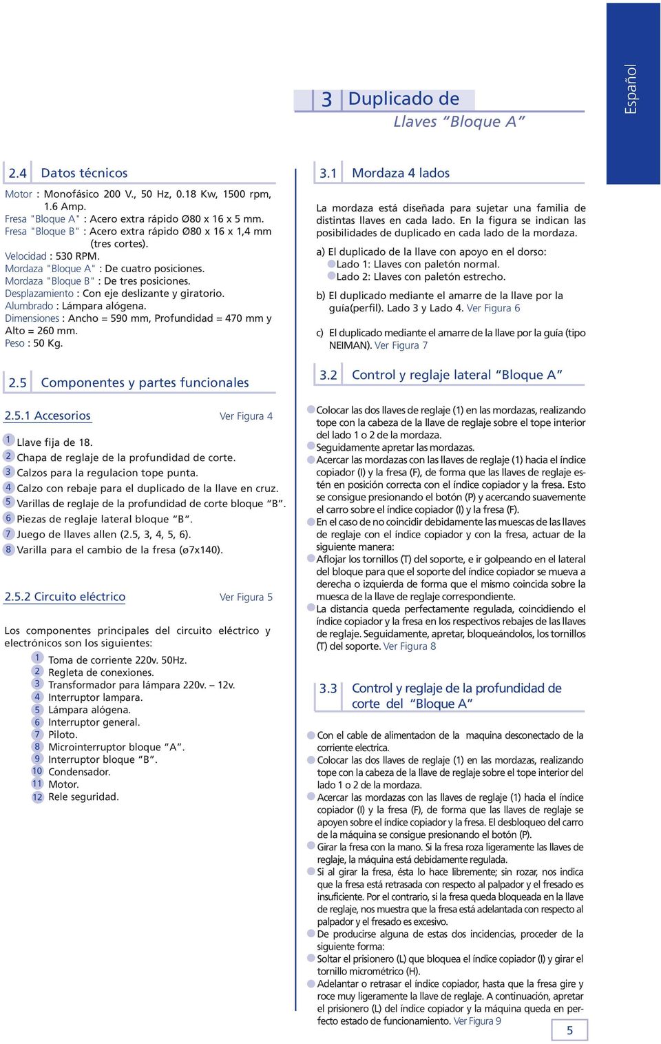 Desplazamiento : Con eje deslizante y giratorio. Alumbrado : Lámpara alógena. Dimensiones : Ancho = 590 mm, Profundidad = 470 mm y Alto = 260 mm. Peso : 50 Kg. 3.