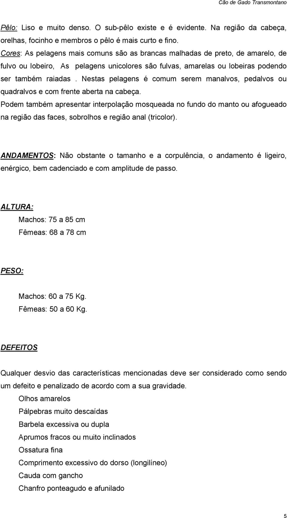 Nestas pelagens é comum serem manalvos, pedalvos ou quadralvos e com frente aberta na cabeça.