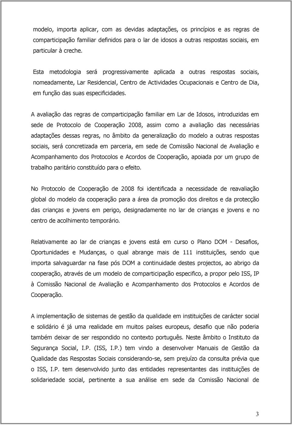 A avaliação das regras de comparticipação familiar em Lar de Idosos, introduzidas em sede de Protocolo de Cooperação 2008, assim como a avaliação das necessárias adaptações dessas regras, no âmbito