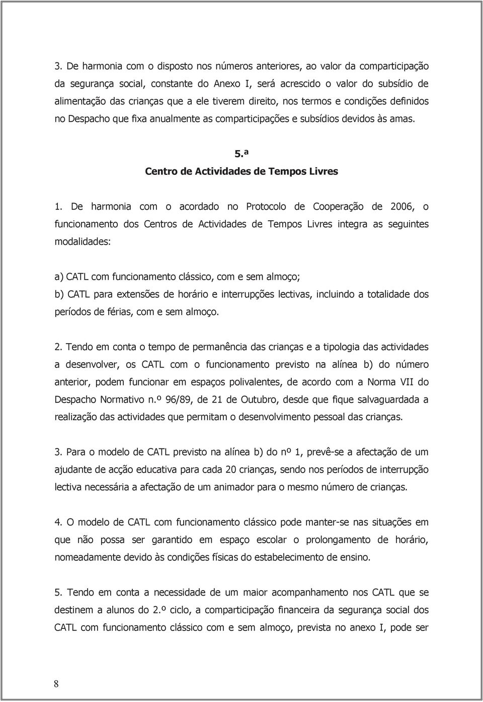 De harmonia com o acordado no Protocolo de Cooperação de 2006, o funcionamento dos Centros de Actividades de Tempos Livres integra as seguintes modalidades: a) CATL com funcionamento clássico, com e