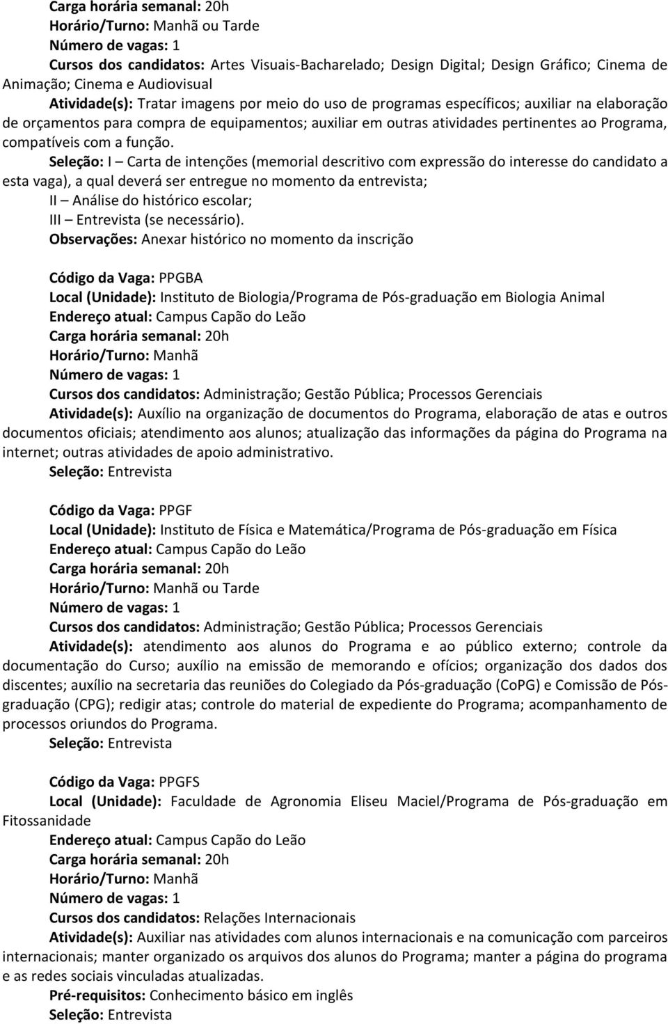 Seleção: I Carta de intenções (memorial descritivo com expressão do interesse do candidato a esta vaga), a qual deverá ser entregue no momento da entrevista; II Análise do histórico escolar; III